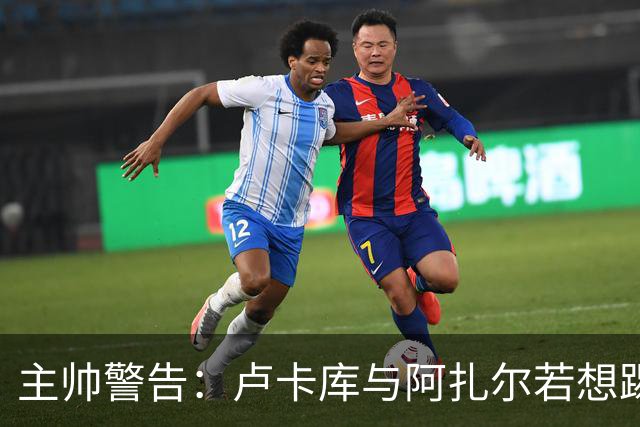 主帅警告：卢卡库与阿扎尔若想踢世界杯今夏需换队