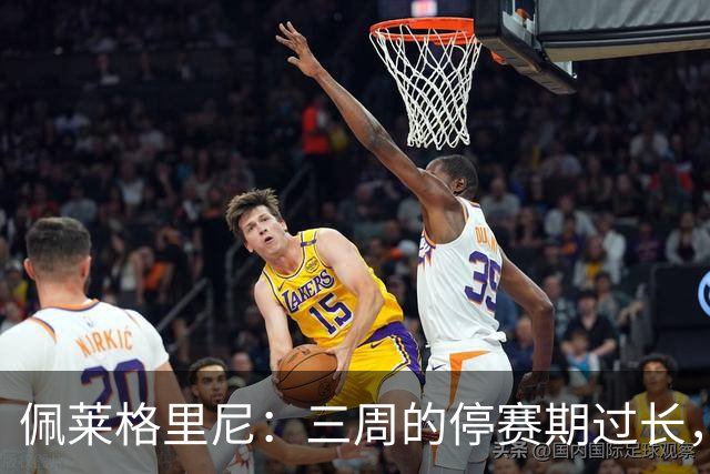 佩莱格里尼：三周的停赛期过长，巴尔特拉已完全康复