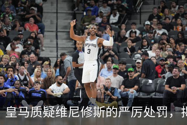 皇马质疑维尼修斯的严厉处罚，揭示裁判体系的深层问题