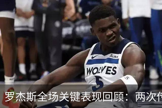 罗杰斯全场关键表现回顾：两次传球显效率